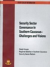 Security Sector Governance in Southern Caucasus - Challenges and Visions - Regional Stability in Southern Caucasus Security Sector Reform